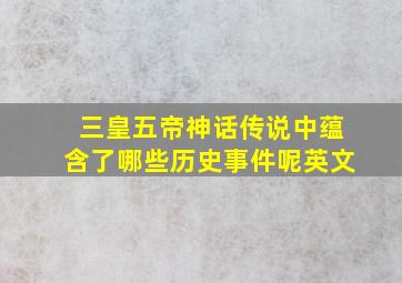 三皇五帝神话传说中蕴含了哪些历史事件呢英文