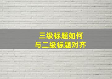 三级标题如何与二级标题对齐