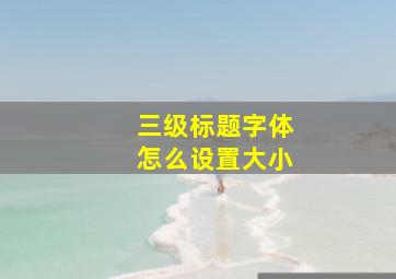 三级标题字体怎么设置大小