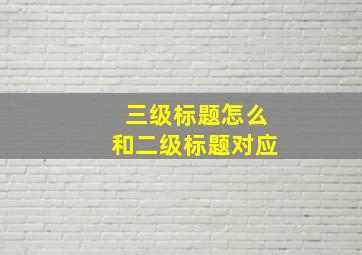 三级标题怎么和二级标题对应