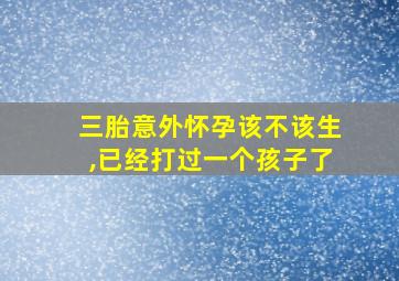 三胎意外怀孕该不该生,已经打过一个孩子了