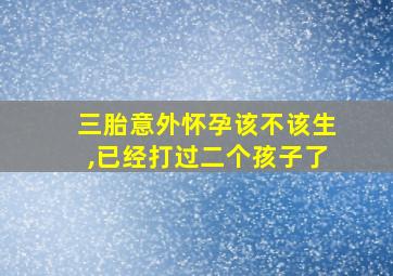 三胎意外怀孕该不该生,已经打过二个孩子了