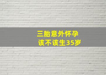 三胎意外怀孕该不该生35岁