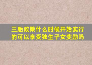 三胎政策什么时候开始实行的可以享受独生子女奖励吗