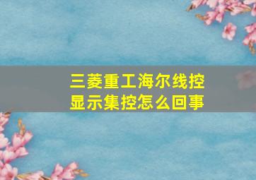 三菱重工海尔线控显示集控怎么回事