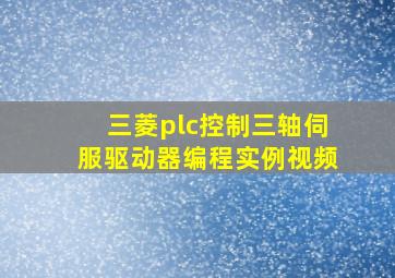 三菱plc控制三轴伺服驱动器编程实例视频