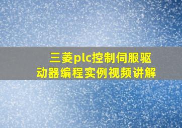 三菱plc控制伺服驱动器编程实例视频讲解