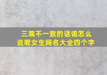 三观不一致的话语怎么说呢女生网名大全四个字