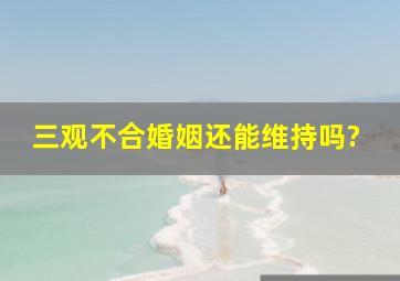 三观不合婚姻还能维持吗?