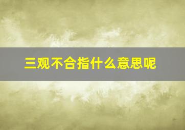 三观不合指什么意思呢