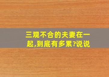 三观不合的夫妻在一起,到底有多累?说说