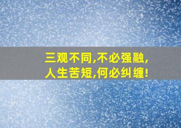 三观不同,不必强融,人生苦短,何必纠缠!