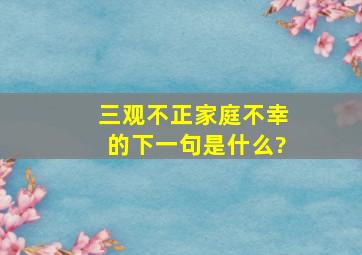 三观不正家庭不幸的下一句是什么?