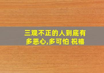 三观不正的人到底有多恶心,多可怕 祝禧