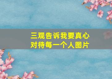 三观告诉我要真心对待每一个人图片