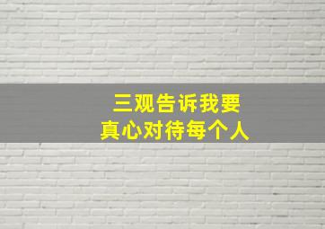 三观告诉我要真心对待每个人