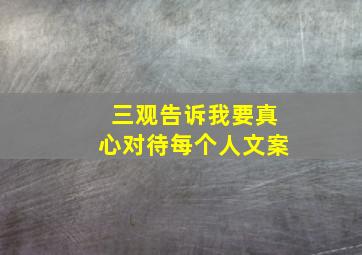 三观告诉我要真心对待每个人文案