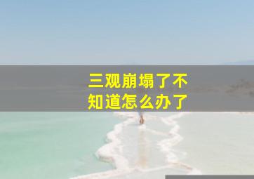 三观崩塌了不知道怎么办了