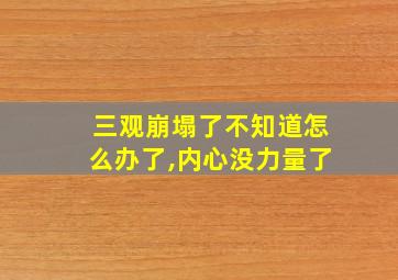 三观崩塌了不知道怎么办了,内心没力量了