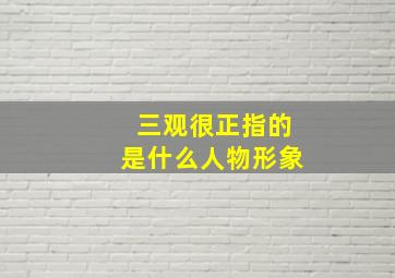 三观很正指的是什么人物形象