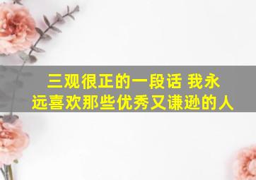 三观很正的一段话 我永远喜欢那些优秀又谦逊的人