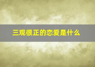 三观很正的恋爱是什么