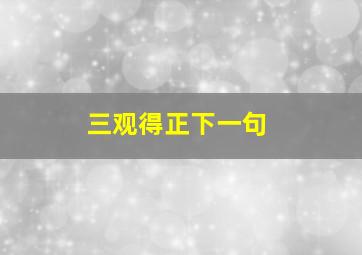 三观得正下一句