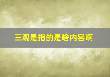 三观是指的是啥内容啊