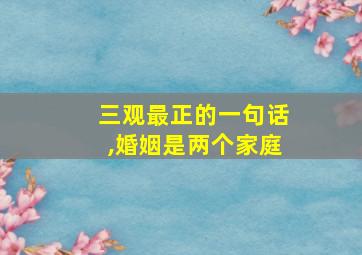 三观最正的一句话,婚姻是两个家庭