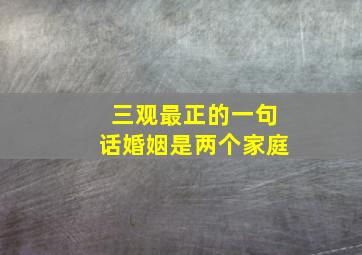 三观最正的一句话婚姻是两个家庭