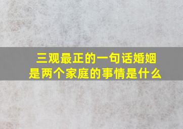 三观最正的一句话婚姻是两个家庭的事情是什么