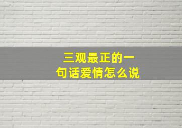 三观最正的一句话爱情怎么说