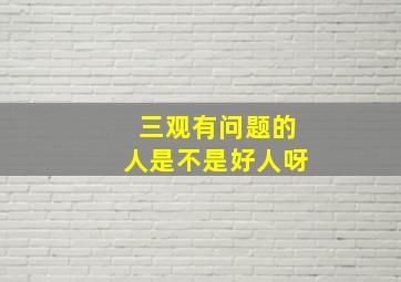 三观有问题的人是不是好人呀