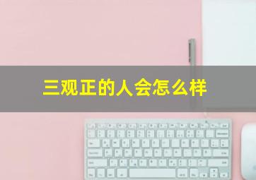 三观正的人会怎么样