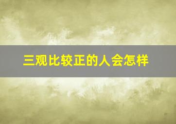 三观比较正的人会怎样