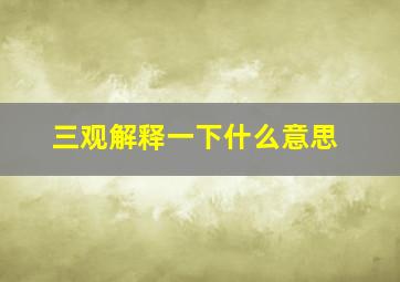 三观解释一下什么意思