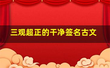 三观超正的干净签名古文