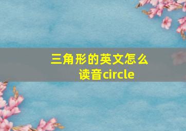 三角形的英文怎么读音circle