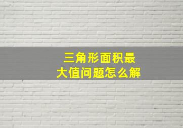 三角形面积最大值问题怎么解