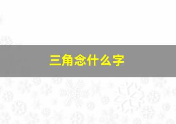 三角念什么字