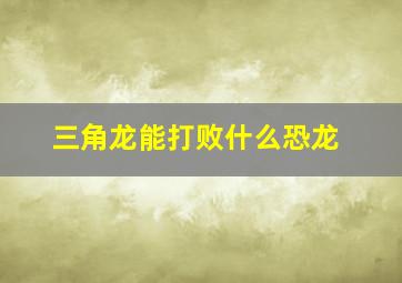 三角龙能打败什么恐龙