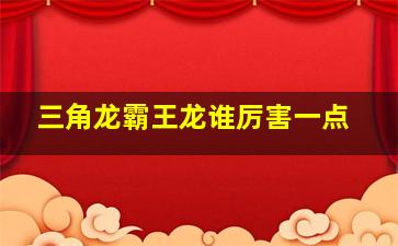 三角龙霸王龙谁厉害一点