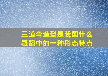 三道弯造型是我国什么舞蹈中的一种形态特点