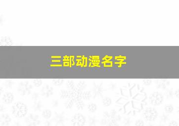 三部动漫名字