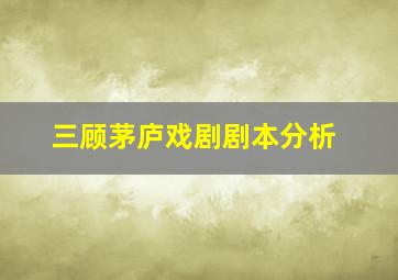 三顾茅庐戏剧剧本分析