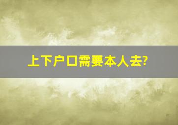 上下户口需要本人去?