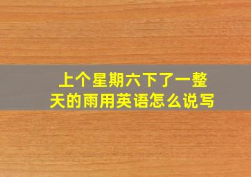 上个星期六下了一整天的雨用英语怎么说写