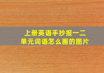 上册英语手抄报一二单元词语怎么画的图片