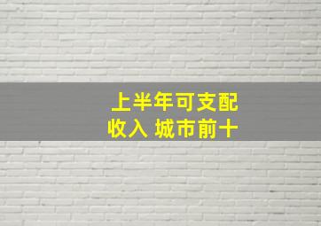 上半年可支配收入 城市前十