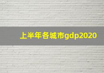 上半年各城市gdp2020